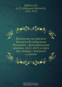 Книга Восшествие на престол Михаила Ф?еодоровича Романова: драматическая хроника, 1611-1613, в трех деи?ствиях с эпилогом в стихах на ReadRate.com книга Восшествие на престол Михаила Ф?еодоровича Романова: драматическая хроника, 1611-1613, в трех деи?ствиях с эпилогом в стихах