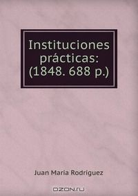 Книга Instituciones practicas: (1848. 688 p.) на ReadRate.com книга Instituciones practicas: (1848. 688 p.)