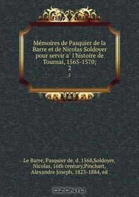 Книга Me?moires de Pasquier de la Barre et de Nicolas Soldoyer pour servir a? l'histoire de Tournai, 1565-1570; на ReadRate.com книга Me?moires de Pasquier de la Barre et de Nicolas Soldoyer pour servir a? l'histoire de Tournai, 1565-1570;