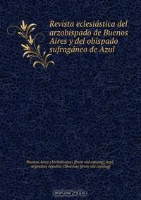 Книга Revista eclesia?stica del arzobispado de Buenos Aires y del obispado sufraga?neo de Azul на ReadRate.com книга Revista eclesia?stica del arzobispado de Buenos Aires y del obispado sufraga?neo de Azul
