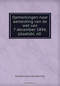 Книга Opmerkingen naar aanleiding van de wet van 7 december 1894, (staatsbl. n0 . на ReadRate.com книга Opmerkingen naar aanleiding van de wet van 7 december 1894, (staatsbl. n0 .