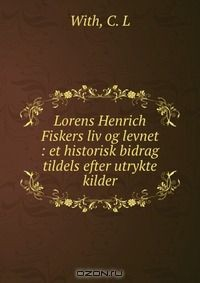 Книга Lorens Henrich Fiskers liv og levnet : et historisk bidrag tildels efter utrykte kilder на ReadRate.com книга Lorens Henrich Fiskers liv og levnet : et historisk bidrag tildels efter utrykte kilder
