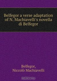Книга Belfegor a verse adaptation of N. Machiavelli's novella di Belfegor. на ReadRate.com книга Belfegor a verse adaptation of N. Machiavelli's novella di Belfegor.