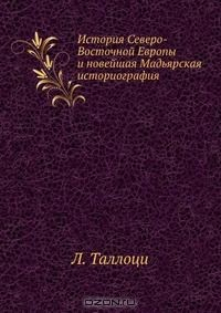 Книга История Северо-Восточной Европы и новейшая Мадьярская историография на ReadRate.com книга История Северо-Восточной Европы и новейшая Мадьярская историография