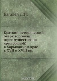 Книга Краткий исторический очерк торговли в Харьковском крае в XVIII и XVIII вв. на ReadRate.com книга Краткий исторический очерк торговли в Харьковском крае в XVIII и XVIII вв.