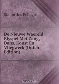 Книга De Nieuwe Waereld: Blyspel Met Zang, Dans, Konst En Vliegwerk (Dutch Edition) на ReadRate.com книга De Nieuwe Waereld: Blyspel Met Zang, Dans, Konst En Vliegwerk (Dutch Edition)