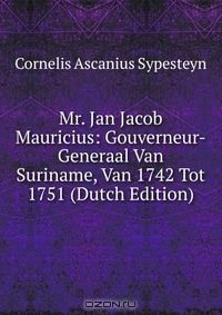 Книга Mr. Jan Jacob Mauricius: Gouverneur-Generaal Van Suriname, Van 1742 Tot 1751 (Dutch Edition) на ReadRate.com книга Mr. Jan Jacob Mauricius: Gouverneur-Generaal Van Suriname, Van 1742 Tot 1751 (Dutch Edition)