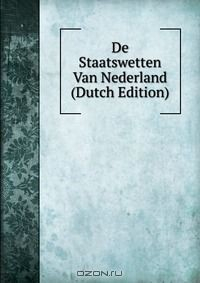 Книга De Staatswetten Van Nederland (Dutch Edition) на ReadRate.com книга De Staatswetten Van Nederland (Dutch Edition)