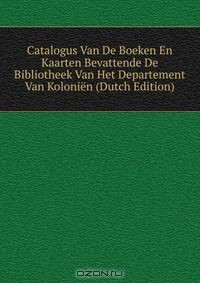 Книга Catalogus Van De Boeken En Kaarten Bevattende De Bibliotheek Van Het Departement Van Kolonien (Dutch Edition) на ReadRate.com книга Catalogus Van De Boeken En Kaarten Bevattende De Bibliotheek Van Het Departement Van Kolonien (Dutch Edition)