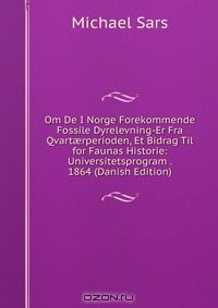 Книга Om De I Norge Forekommende Fossile Dyrelevning-Er Fra Qvart?rperioden, Et Bidrag Til for Faunas Historie: Universitetsprogram . 1864 (Danish Edition) на ReadRate.com книга Om De I Norge Forekommende Fossile Dyrelevning-Er Fra Qvart?rperioden, Et Bidrag Til for Faunas Historie: Universitetsprogram . 1864 (Danish Edition)