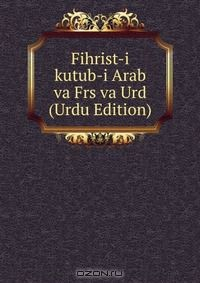 Книга Fihrist-i kutub-i Arab va Frs va Urd (Urdu Edition) на ReadRate.com книга Fihrist-i kutub-i Arab va Frs va Urd (Urdu Edition)