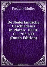 Книга De Nederlandsche Geschiedenis in Platen: 100 B.C.-1702 A.D (Dutch Edition) на ReadRate.com книга De Nederlandsche Geschiedenis in Platen: 100 B.C.-1702 A.D (Dutch Edition)