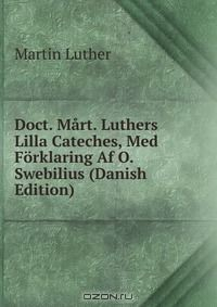 Книга Doct. Mart. Luthers Lilla Cateches, Med Forklaring Af O. Swebilius (Danish Edition) на ReadRate.com книга Doct. Mart. Luthers Lilla Cateches, Med Forklaring Af O. Swebilius (Danish Edition)
