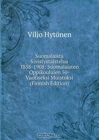 Книга Suomalaista Sivistystaistelua 1858-1908: Suomalaisten Oppikoulujen 50-Vuotiseksi Muistoksi (Finnish Edition) на ReadRate.com книга Suomalaista Sivistystaistelua 1858-1908: Suomalaisten Oppikoulujen 50-Vuotiseksi Muistoksi (Finnish Edition)