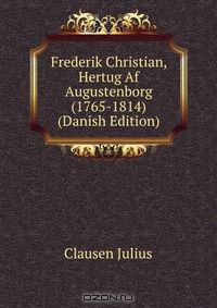 Книга Frederik Christian, Hertug Af Augustenborg (1765-1814) (Danish Edition) на ReadRate.com книга Frederik Christian, Hertug Af Augustenborg (1765-1814) (Danish Edition)