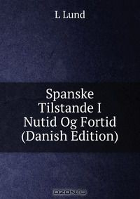 Книга Spanske Tilstande I Nutid Og Fortid (Danish Edition) на ReadRate.com книга Spanske Tilstande I Nutid Og Fortid (Danish Edition)