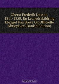 Книга Oberst Frederik L?ssoe, 1811-1850: En Levnedsskildring Lbygget Paa Breve Og Officielle Aktstykker (Danish Edition) на ReadRate.com книга Oberst Frederik L?ssoe, 1811-1850: En Levnedsskildring Lbygget Paa Breve Og Officielle Aktstykker (Danish Edition)