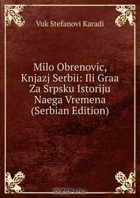 Книга Milo Obrenovic, Knjazj Serbii: Ili Graa Za Srpsku Istoriju Naega Vremena (Serbian Edition) на ReadRate.com книга Milo Obrenovic, Knjazj Serbii: Ili Graa Za Srpsku Istoriju Naega Vremena (Serbian Edition)