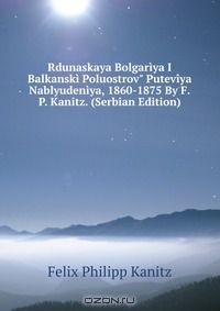 Книга Rdunaskaya Bolgariya I Balkanski Poluostrov" Puteviya Nablyudeniya, 1860-1875 By F.P. Kanitz. (Serbian Edition) на ReadRate.com книга Rdunaskaya Bolgariya I Balkanski Poluostrov" Puteviya Nablyudeniya, 1860-1875 By F.P. Kanitz. (Serbian Edition)