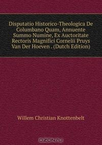 Книга Disputatio Historico-Theologica De Columbano Quam, Annuente Summo Numine, Ex Auctoritate Rectoris Magnifici Cornelii Pruys Van Der Hoeven . (Dutch Edition) на ReadRate.com книга Disputatio Historico-Theologica De Columbano Quam, Annuente Summo Numine, Ex Auctoritate Rectoris Magnifici Cornelii Pruys Van Der Hoeven . (Dutch Edition)