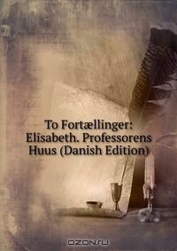 Книга To Fort?llinger: Elisabeth. Professorens Huus (Danish Edition) на ReadRate.com книга To Fort?llinger: Elisabeth. Professorens Huus (Danish Edition)