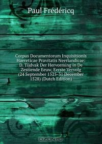 Книга Corpus Documentorum Inquisitionis Haereticae Pravitatis Neerlandicae: D. Tijdvak Der Hervorming in De Zestiende Eeuw, Eerste Vervolg (24 September 1525-31 December 1528) (Dutch Edition) на ReadRate.com книга Corpus Documentorum Inquisitionis Haereticae Pravitatis Neerlandicae: D. Tijdvak Der Hervorming in De Zestiende Eeuw, Eerste Vervolg (24 September 1525-31 December 1528) (Dutch Edition)