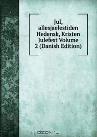 Книга Jul, allesjaelestiden Hedensk, Kristen Julefest Volume 2 (Danish Edition) на ReadRate.com книга Jul, allesjaelestiden Hedensk, Kristen Julefest Volume 2 (Danish Edition)