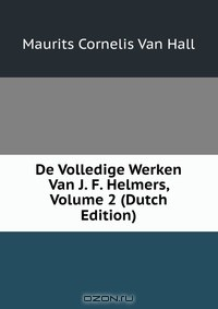 Книга De Volledige Werken Van J. F. Helmers, Volume 2 (Dutch Edition) на ReadRate.com книга De Volledige Werken Van J. F. Helmers, Volume 2 (Dutch Edition)