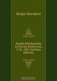 Книга Srpska Biblijografija Za Noviju Knjievnost, 1741-1867 (Serbian Edition) на ReadRate.com книга Srpska Biblijografija Za Noviju Knjievnost, 1741-1867 (Serbian Edition)