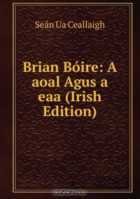Книга Brian Boire: A aoal Agus a eaa (Irish Edition) на ReadRate.com книга Brian Boire: A aoal Agus a eaa (Irish Edition)