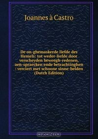 Книга De on-ghemaskerde liefde des Hemels: tot weder-liefde door verscheyden beweegh-redenen, aen-spraecken ende betrachtinghen : verciert met schoone sinne-belden (Dutch Edition) на ReadRate.com книга De on-ghemaskerde liefde des Hemels: tot weder-liefde door verscheyden beweegh-redenen, aen-spraecken ende betrachtinghen : verciert met schoone sinne-belden (Dutch Edition)