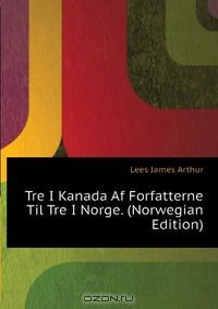 Книга Tre I Kanada Af Forfatterne Til Tre I Norge. (Norwegian Edition) на ReadRate.com книга Tre I Kanada Af Forfatterne Til Tre I Norge. (Norwegian Edition)