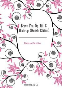 Книга Breve Fra Og Till C. Hostrup (Danish Edition) на ReadRate.com книга Breve Fra Og Till C. Hostrup (Danish Edition)