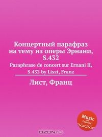 Книга Концертный парафраз на тему из оперы Эрнани, S.432 на ReadRate.com книга Концертный парафраз на тему из оперы Эрнани, S.432