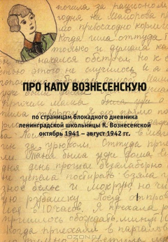 Книга Про Капу Вознесенскую. По страницам блокадного дневника ленинградской школьницы К. Вознесенской. Октябрь 1941 - август 1942 гг на ReadRate.com книга Про Капу Вознесенскую. По страницам блокадного дневника ленинградской школьницы К. Вознесенской. Октябрь 1941 - август 1942 гг
