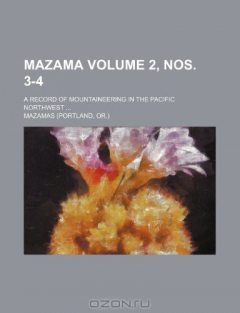 Книга Mazama Volume 2, nos. 3-4; A record of mountaineering in the Pacific Northwest на ReadRate.com книга Mazama Volume 2, nos. 3-4; A record of mountaineering in the Pacific Northwest