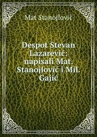 Книга Despot Stevan Lazarevic: napisali Mat. Stanojlovic i Mil. Gajic на ReadRate.com книга Despot Stevan Lazarevic: napisali Mat. Stanojlovic i Mil. Gajic