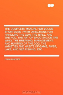 Книга The Complete Manual for Young Sportsmen: With Directions for Handling the Gun, the Rifle, and the Rod, the Art of Shooting on the Wing, the Breaking, ... Habits of Game, River, Lake, and Sea Fishing на ReadRate.com книга The Complete Manual for Young Sportsmen: With Directions for Handling the Gun, the Rifle, and the Rod, the Art of Shooting on the Wing, the Breaking, ... Habits of Game, River, Lake, and Sea Fishing