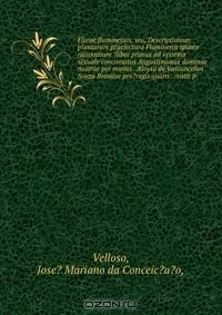 Книга Florae fluminensis, seu, Descriptionum plantarum praefectura Fluminensi sponte nascentium ?liber primus ad systema sexuale concinnatus Augustissimae dominae nostrae per manus . Aloysii de Vasconcellos & Souza Brasilae pro?regis quarti . /sistit fr на ReadRate.com книга Florae fluminensis, seu, Descriptionum plantarum praefectura Fluminensi sponte nascentium ?liber primus ad systema sexuale concinnatus Augustissimae dominae nostrae per manus . Aloysii de Vasconcellos & Souza Brasilae pro?regis quarti . /sistit fr