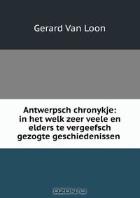 Книга Antwerpsch chronykje: in het welk zeer veele en elders te vergeefsch gezogte geschiedenissen . на ReadRate.com книга Antwerpsch chronykje: in het welk zeer veele en elders te vergeefsch gezogte geschiedenissen .