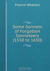 Книга Some Sonnets of Forgotten Sonneteers (1550 to 1650) на ReadRate.com книга Some Sonnets of Forgotten Sonneteers (1550 to 1650)