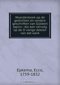 Книга Woordenboek op de gedichten en verdere geschriften van Gijsbert Japicx : Als een vervolg op de II vorige deelen van dat werk на ReadRate.com книга Woordenboek op de gedichten en verdere geschriften van Gijsbert Japicx : Als een vervolg op de II vorige deelen van dat werk