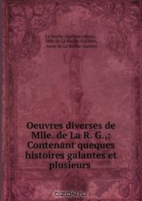 Книга Oeuvres diverses de Mlle. de La R. G.,: Contenant queques histoires galantes et plusieurs . на ReadRate.com книга Oeuvres diverses de Mlle. de La R. G.,: Contenant queques histoires galantes et plusieurs .