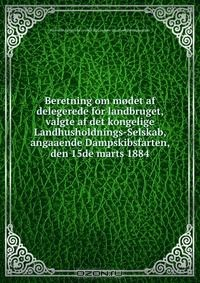 Книга Beretning om modet af delegerede for landbruget, valgte af det kongelige Landhusholdnings-Selskab, angaaende Dampskibsfarten, den 15de marts 1884 на ReadRate.com книга Beretning om modet af delegerede for landbruget, valgte af det kongelige Landhusholdnings-Selskab, angaaende Dampskibsfarten, den 15de marts 1884