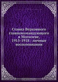 Книга Ставка Верховного главнокомандующого в Могилеве, 1915-1918: личные воспоминания на ReadRate.com книга Ставка Верховного главнокомандующого в Могилеве, 1915-1918: личные воспоминания