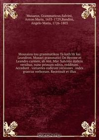Книга Mousaiou tou grammatikou Ta kath'Hr kai Leandron. Musaei grammatici De Herone et Leandro carmen, ab Ant. Mar. Salvinio italicis versibus, nunc primum editis, redditum. Accedunt . variantes codicum versiones . index graecus verborum. Recensuit et illus на ReadRate.com книга Mousaiou tou grammatikou Ta kath'Hr kai Leandron. Musaei grammatici De Herone et Leandro carmen, ab Ant. Mar. Salvinio italicis versibus, nunc primum editis, redditum. Accedunt . variantes codicum versiones . index graecus verborum. Recensuit et illus