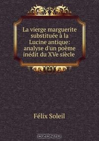 Книга La vierge marguerite substituee a la Lucine antique: analyse d'un poeme inedit du XVe siecle . на ReadRate.com книга La vierge marguerite substituee a la Lucine antique: analyse d'un poeme inedit du XVe siecle .