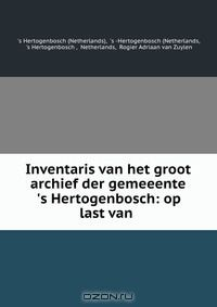 Книга Inventaris van het groot archief der gemeeente 's Hertogenbosch: op last van . на ReadRate.com книга Inventaris van het groot archief der gemeeente 's Hertogenbosch: op last van .