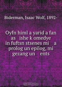 Книга Oyfn himl a yarid a fan as ishe k?omedye in fuftsn stsenes mi a prolog un epilog, mi gezang un ents на ReadRate.com книга Oyfn himl a yarid a fan as ishe k?omedye in fuftsn stsenes mi a prolog un epilog, mi gezang un ents