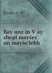 Книга Bay unz in V?ay shepl mayses? un mayse'lekh на ReadRate.com книга Bay unz in V?ay shepl mayses? un mayse'lekh